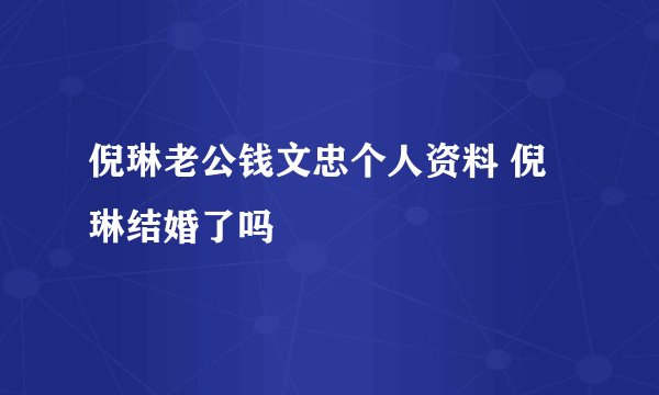 倪琳老公钱文忠个人资料 倪琳结婚了吗