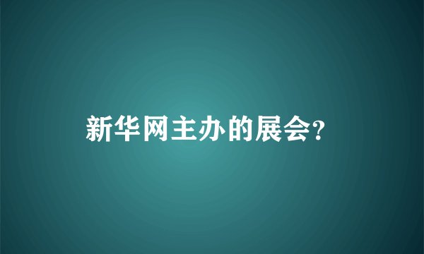 新华网主办的展会？