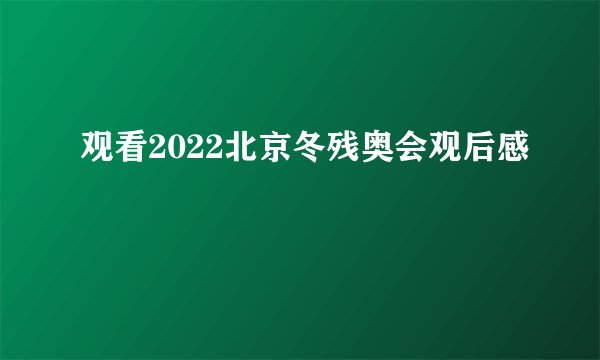 观看2022北京冬残奥会观后感