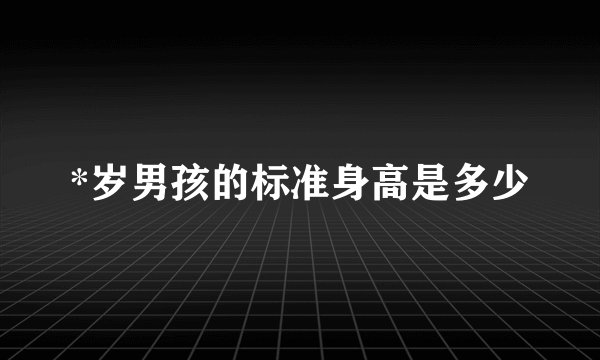 *岁男孩的标准身高是多少