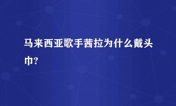 马来西亚歌手茜拉为什么戴头巾?