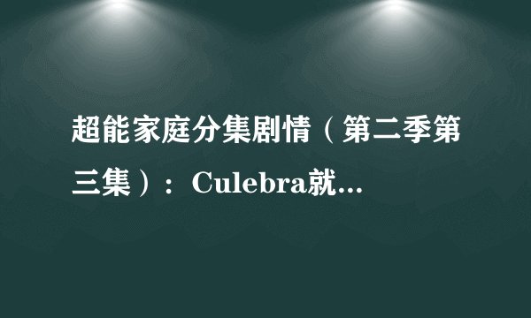 超能家庭分集剧情（第二季第三集）：Culebra就要跟Sandra表白了