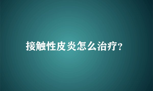 接触性皮炎怎么治疗？