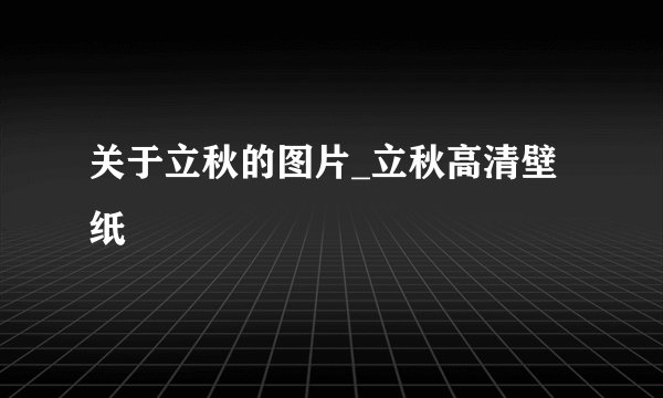 关于立秋的图片_立秋高清壁纸