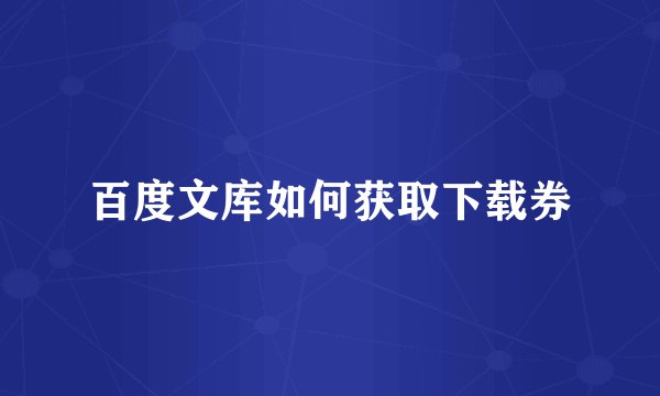 百度文库如何获取下载券