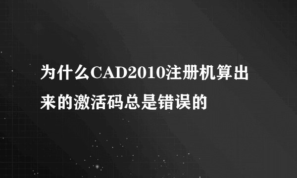 为什么CAD2010注册机算出来的激活码总是错误的