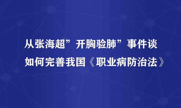 从张海超”开胸验肺”事件谈如何完善我国《职业病防治法》