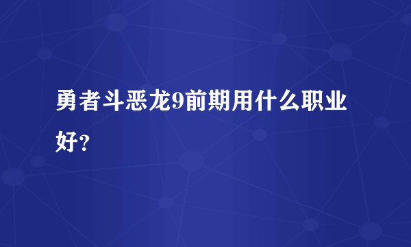 勇者斗恶龙9前期用什么职业好？