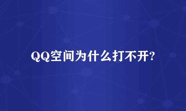 QQ空间为什么打不开?