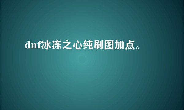dnf冰冻之心纯刷图加点。