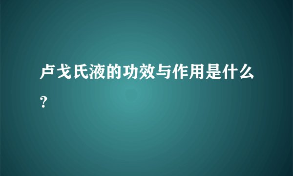 卢戈氏液的功效与作用是什么？