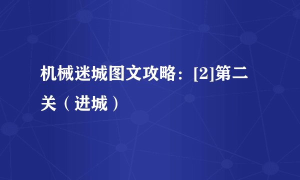 机械迷城图文攻略：[2]第二关（进城）