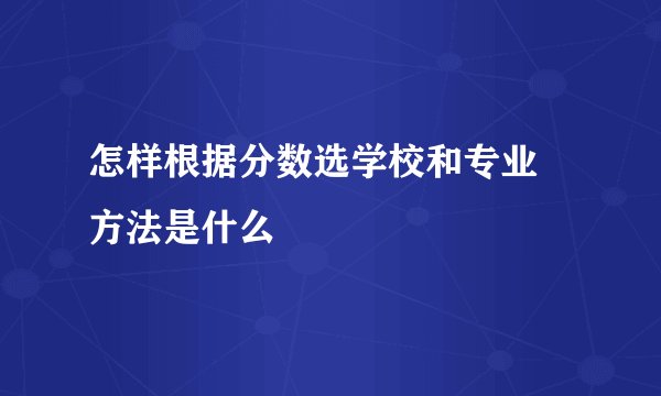 怎样根据分数选学校和专业 方法是什么