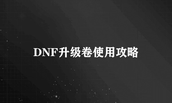 DNF升级卷使用攻略