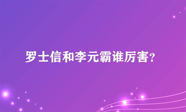 罗士信和李元霸谁厉害？