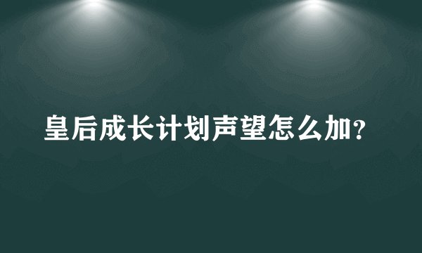 皇后成长计划声望怎么加？