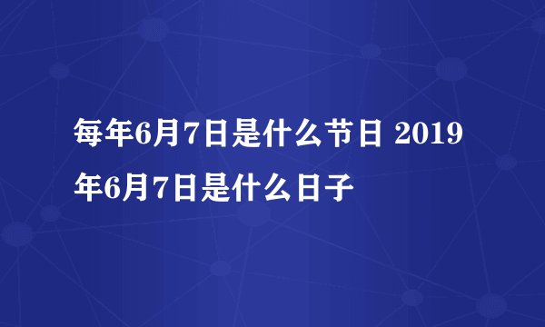 每年6月7日是什么节日 2019年6月7日是什么日子