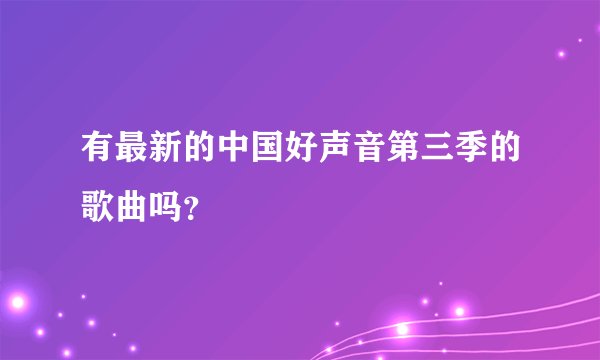 有最新的中国好声音第三季的歌曲吗？