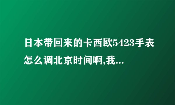 日本带回来的卡西欧5423手表怎么调北京时间啊,我在河北,可以接收到讯号吗