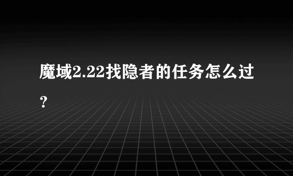 魔域2.22找隐者的任务怎么过？