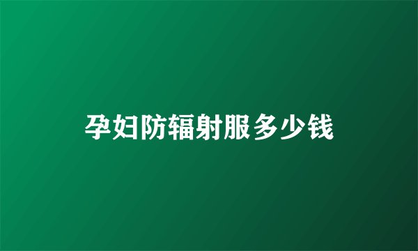 孕妇防辐射服多少钱