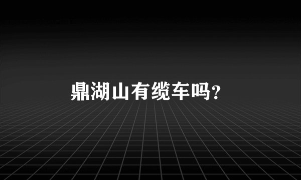 鼎湖山有缆车吗？