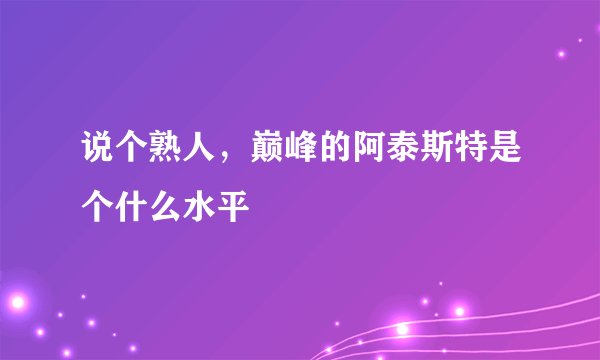 说个熟人，巅峰的阿泰斯特是个什么水平
