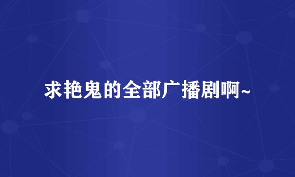 求艳鬼的全部广播剧啊~