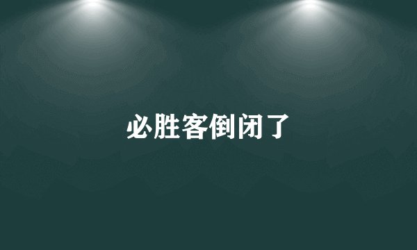 必胜客倒闭了