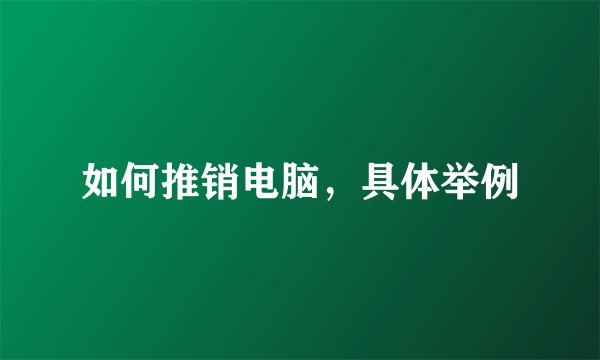 如何推销电脑，具体举例