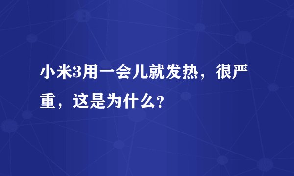 小米3用一会儿就发热，很严重，这是为什么？