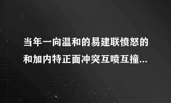当年一向温和的易建联愤怒的和加内特正面冲突互喷互撞，到底是谁对谁错？