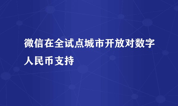 微信在全试点城市开放对数字人民币支持