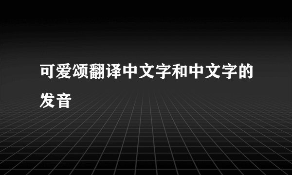 可爱颂翻译中文字和中文字的发音