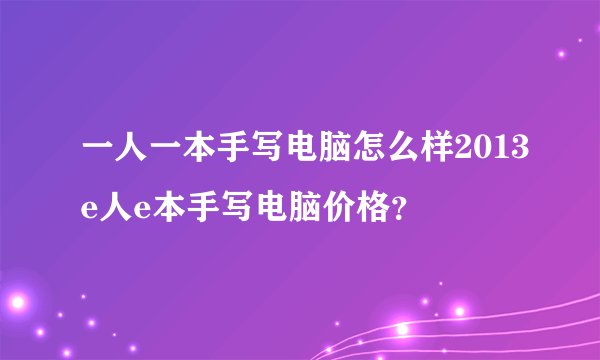 一人一本手写电脑怎么样2013e人e本手写电脑价格？