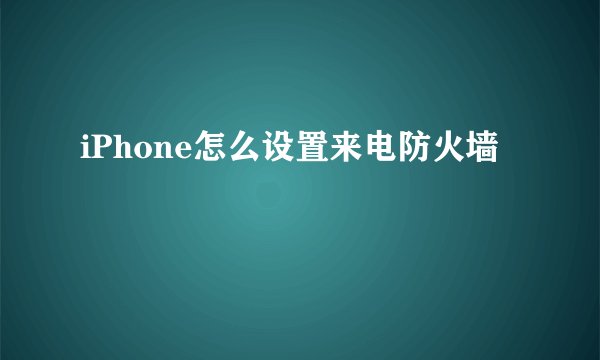 iPhone怎么设置来电防火墙