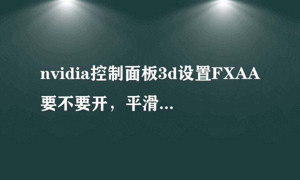 nvidia控制面板3d设置FXAA要不要开，平滑处理透明度选什么，多采还是超采