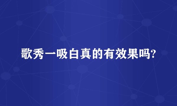 歌秀一吸白真的有效果吗?