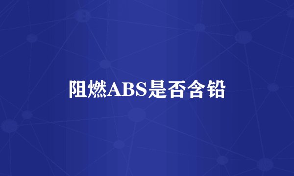 阻燃ABS是否含铅