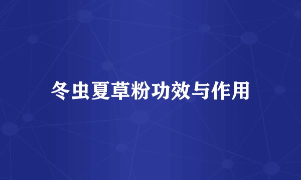 冬虫夏草粉功效与作用