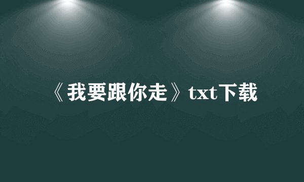 《我要跟你走》txt下载