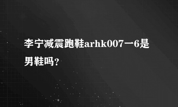 李宁减震跑鞋arhk007一6是男鞋吗？