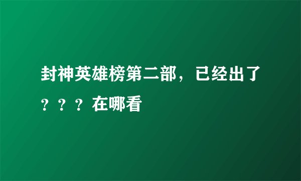 封神英雄榜第二部，已经出了？？？在哪看