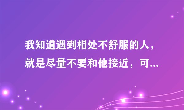 我知道遇到相处不舒服的人，就是尽量不要和他接近，可是我还是忍不住和他说话，我是不是有毛病？
