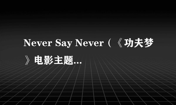 Never Say Never（《功夫梦》电影主题曲）功夫梦主题曲歌词英汉对照