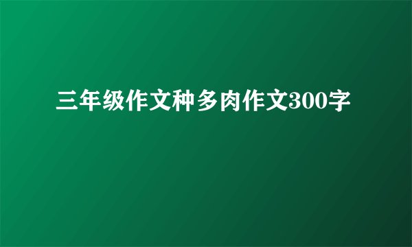 三年级作文种多肉作文300字