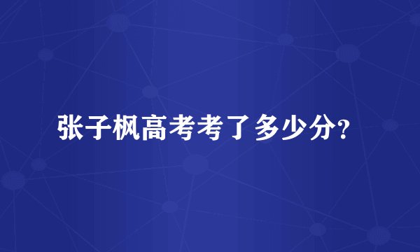 张子枫高考考了多少分？
