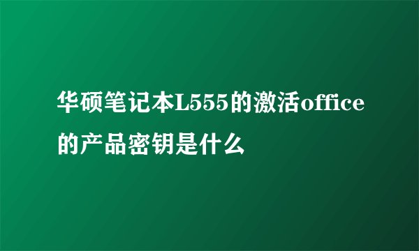华硕笔记本L555的激活office的产品密钥是什么
