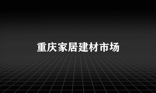 重庆家居建材市场