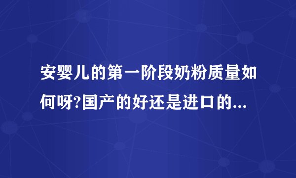 安婴儿的第一阶段奶粉质量如何呀?国产的好还是进口的我想买袋装的